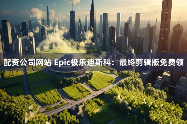 配资公司网站 Epic极乐迪斯科:最终剪辑版免费领