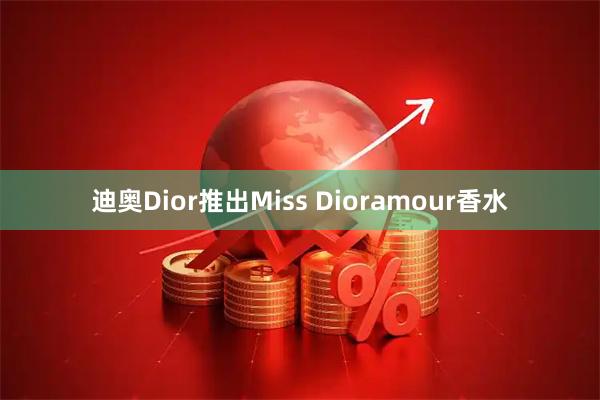 迪奥Dior推出Miss Dioramour香水
