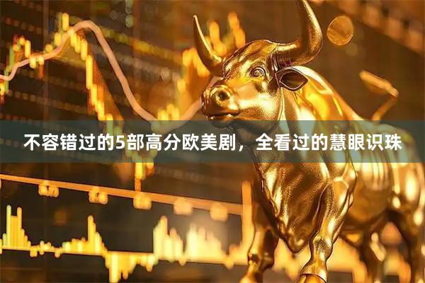 不容错过的5部高分欧美剧，全看过的慧眼识珠