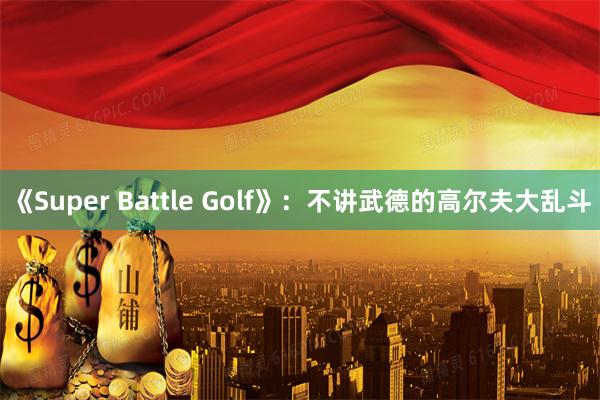 《Super Battle Golf》：不讲武德的高尔夫大乱斗