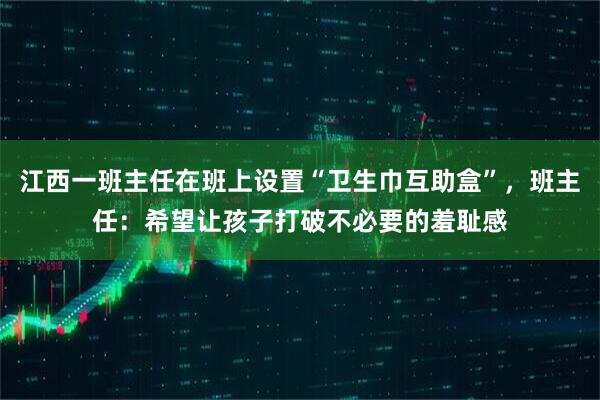 江西一班主任在班上设置“卫生巾互助盒”，班主任：希望让孩子打破不必要的羞耻感