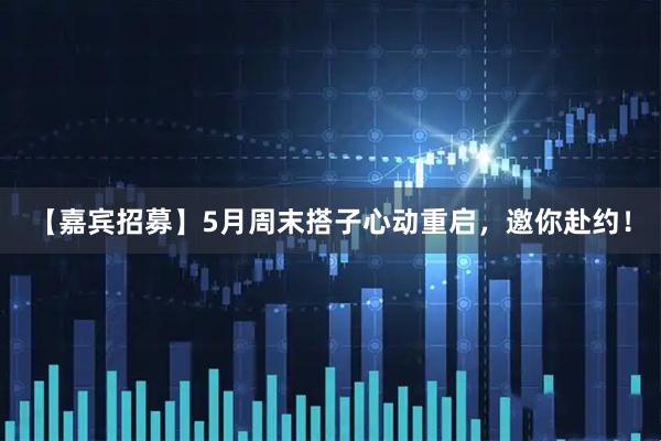 【嘉宾招募】5月周末搭子心动重启，邀你赴约！