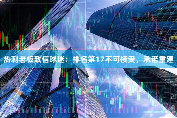 热刺老板致信球迷：排名第17不可接受，承诺重建