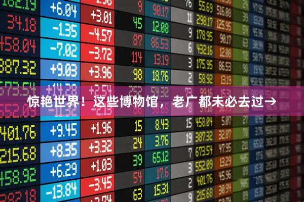 惊艳世界！这些博物馆，老广都未必去过→