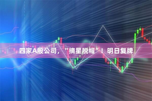 四家A股公司，“摘星脱帽”！明日复牌