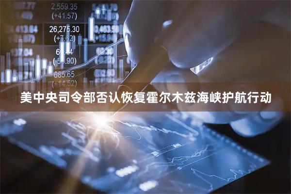 美中央司令部否认恢复霍尔木兹海峡护航行动