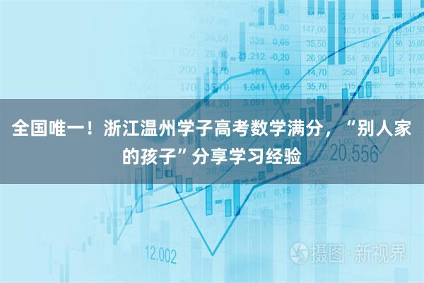 全国唯一！浙江温州学子高考数学满分，“别人家的孩子”分享学习经验