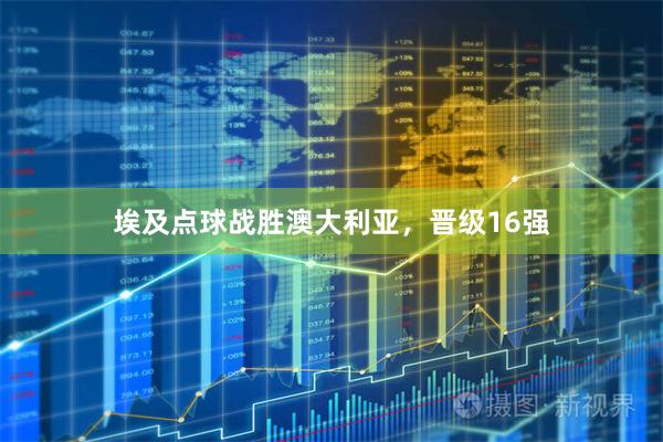 埃及点球战胜澳大利亚，晋级16强