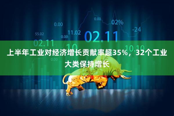 上半年工业对经济增长贡献率超35%，32个工业大类保持增长