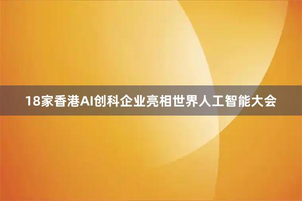 18家香港AI创科企业亮相世界人工智能大会