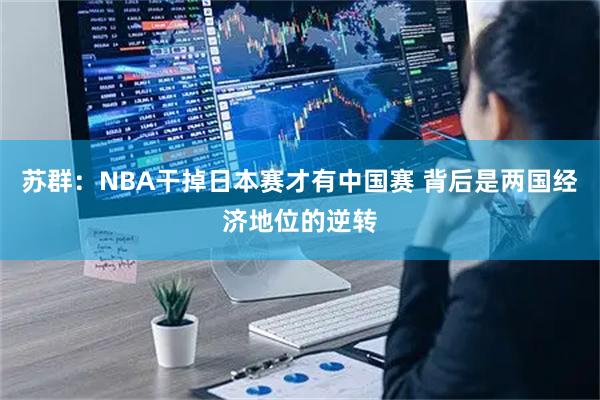 苏群：NBA干掉日本赛才有中国赛 背后是两国经济地位的逆转