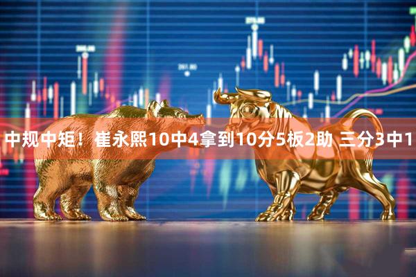 中规中矩！崔永熙10中4拿到10分5板2助 三分3中1